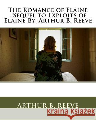 The Romance of Elaine . Sequel to Exploits of Elaine By: Arthur B. Reeve Reeve, Arthur B. 9781535413947 Createspace Independent Publishing Platform