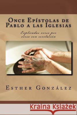 Once Epistolas de Pablo a las Iglesias: Explicadas verso por verso con revelacion Gonzalez, Esther 9781535418140