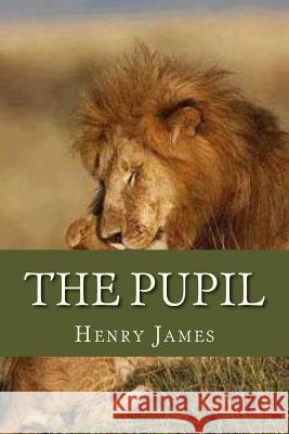 The Pupil Henry James Ravell 9781535419406 Createspace Independent Publishing Platform