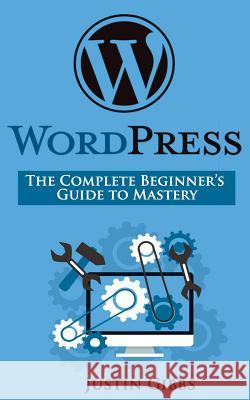 WordPress: The Complete Beginner's Guide to Mastery Gibbs, Justin 9781535421386 Createspace Independent Publishing Platform