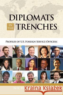 Diplomats in the Trenches: Profiles of U.S. Foreign Service Officers Nicholas Kralev 9781535421409 Createspace Independent Publishing Platform