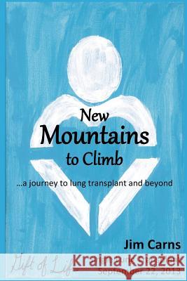 New Mountains to Climb: a journey to lung transplant and beyond Jim Carns 9781535421416 Createspace Independent Publishing Platform