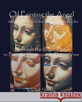 Oil Painting the Angel within Da Vinci's the Virgin of the Rocks: Unleash the Right Brain to Paint the Three-quarter Portrait View Shirley, Rachel 9781535421935 Createspace Independent Publishing Platform