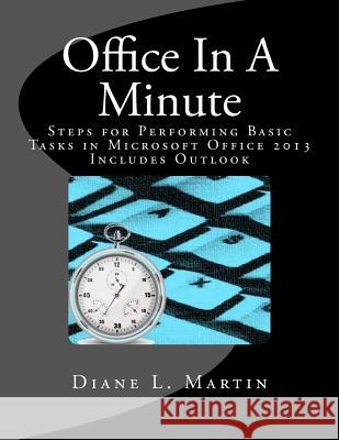 Office In A Minute: Steps for Performing Basic Tasks in Microsoft Office 2013 Martin, Diane L. 9781535422826