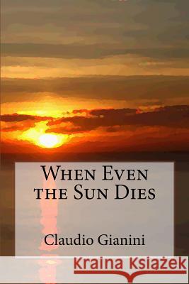 When Even the Sun Dies Claudio Gianini 9781535424158 Createspace Independent Publishing Platform