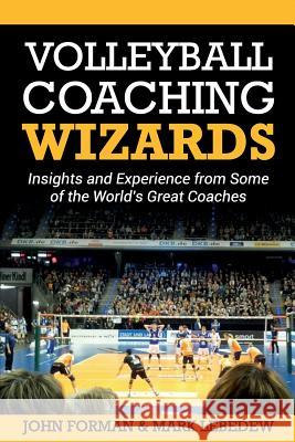 Volleyball Coaching Wizards: Insights and Experience from Some of the World's Great Coaches John Forman Mark Lebedew 9781535426213 Createspace Independent Publishing Platform