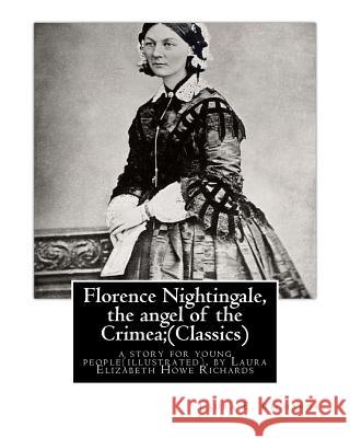 Florence Nightingale, the angel of the Crimea; By Laura E. Richards (Classics): a story for young people(illustrated), by Laura Elizabeth Howe Richard Richards, Laura E. 9781535426480 Createspace Independent Publishing Platform
