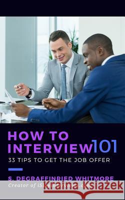 How to Interview 101: 33 tips to get the job offer Whitmore, Shalonda Degraffinried 9781535426732