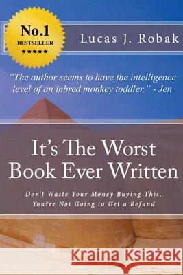 It's The Worst Book Ever Written: Don't Waste Your Money Buying This, You?re Not Going to Get a Refund Robak, Lucas J. 9781535428804 Createspace Independent Publishing Platform