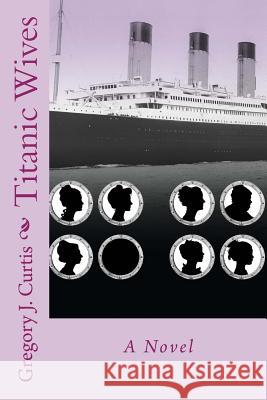 Titanic Wives Gregory J. Curtis 9781535429221 Createspace Independent Publishing Platform