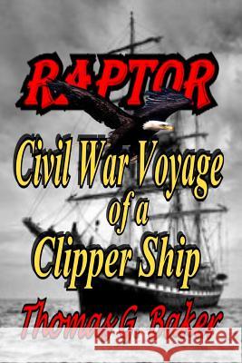 Raptor: Voyage of a Civil War Clipper Ship Thomas G. Baker 9781535429825 Createspace Independent Publishing Platform