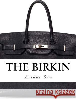 The Birkin: A Screenplay Arthur Sim 9781535431095 Createspace Independent Publishing Platform