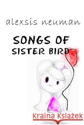 Songs of Sister Bird Alexsis Neuman 9781535431156 Createspace Independent Publishing Platform