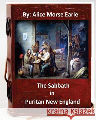 The Sabbath in Puritan New England.By: Alice Morse Earle (Original Version) Earle, Alice Morse 9781535431545