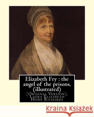 Elizabeth Fry: the angel of the prisons, By Laura E. Richards (illustrated): (Original Version), Laura Elizabeth Howe Richards Richards, Laura E. 9781535432139 Createspace Independent Publishing Platform