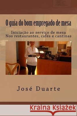 O guia do bom empregado de mesa: Iniciação ao serviço de mesa Nos restaurantes, cafés e cantinas Duarte, Jose 9781535432542 Createspace Independent Publishing Platform