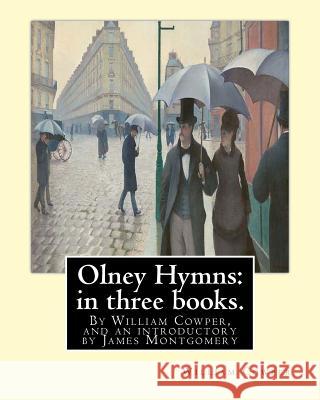 Olney Hymns: in three books. I. On select texts of Scripture.: II. On occasional subjects. III. On the progress and changes of the Montgomery, James 9781535432696 Createspace Independent Publishing Platform
