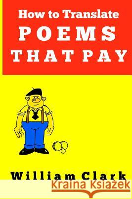 How to Translate Poems That Pay: Without knowing the language Clark, William 9781535433877 Createspace Independent Publishing Platform