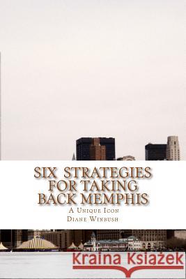 Six Strategies for Taking Back Memphis: A Unique Icon Diane M. Winbush 9781535435468 Createspace Independent Publishing Platform