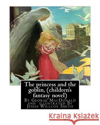 The princess and the goblin, By George MacDonald (children's fantasy novel): illustrated By Jessie Willcox Smith (September 6, 1863 - May 3, 1935) was Smith, Jessie Willcox 9781535435642