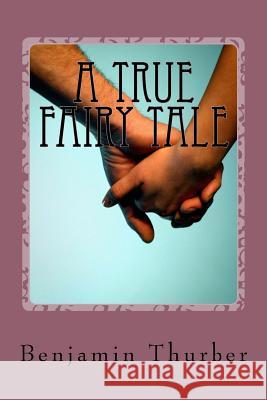 A True Fairy Tale: The Romantic, Real-life Tale of Two People Very Much In Love Thurber, Benjamin 9781535436199 Createspace Independent Publishing Platform