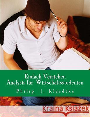 Einfach Verstehen- Analysis für Wirtschaftsstudenten: Erklärungen-Beispiele-Aufgaben-Probeklausuren Klaedtke, Philip J. 9781535436403 Createspace Independent Publishing Platform