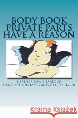 Body Book: Private Parts Have a Reason Heather Dawn Barbour 9781535436632 Createspace Independent Publishing Platform