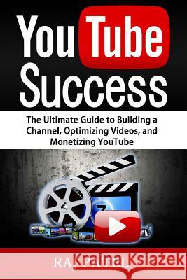 YouTube Success: The Ultimate Guide to Building a Channel, Optimizing Videos, and Monetizing YouTube Patel, Rajeev Charles 9781535439664 Createspace Independent Publishing Platform