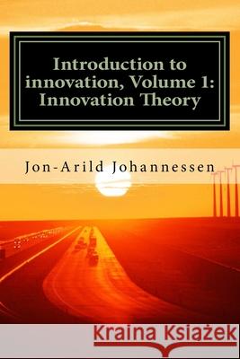 Introduction to innovation- Volume 1: Innovation Theory: Innovation Theory Jon-Arild Johannessen 9781535440233 Createspace Independent Publishing Platform