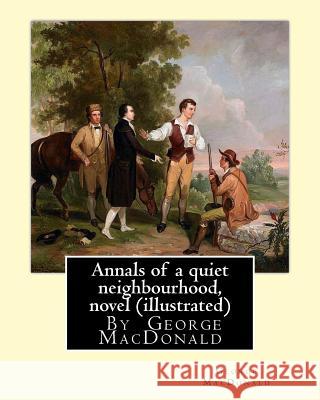 Annals of a quiet neighbourhood, By George MacDonald, novel (illustrated) MacDonald, George 9781535440462