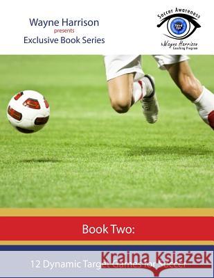 12 Dynamic Target Games for Soccer MR Wayne Harrison 9781535443029 Createspace Independent Publishing Platform