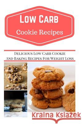 Low Carb Cookie Recipes: Delicious Low Carb Cookie Recipes for Weight Loss Jeremy Smith 9781535444385