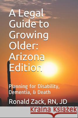 A Legal Guide to Growing Older: Planning for Disability, Dementia, & Death Rn Jd Ronald Zack 9781535444682 Createspace Independent Publishing Platform