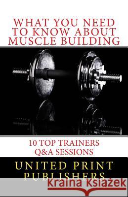 What You Need to Know About Muscle Building: 10 Top Trainers Q&A Sessions Carpenter, Taylor 9781535445382 Createspace Independent Publishing Platform