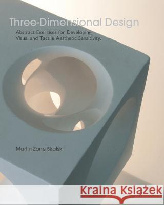 Three-Dimensional Design: Abstract Exercises for Developing Visual And Tactile Sensitivity Skalski, Martin Zane 9781535445610 Createspace Independent Publishing Platform