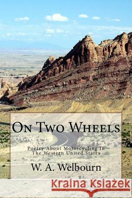 On Two Wheels: Motorcycle Poetry Inspired by the Western United States W. a. Welbourn 9781535446006 Createspace Independent Publishing Platform