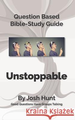 Question-based Bible Study Guide - Unstoppable: Good Questions Have Groups Talking Hunt, Josh 9781535446341 Createspace Independent Publishing Platform