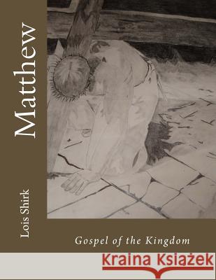 Matthew: Gospel of the Kingdom Lois M. Shirk 9781535446860 Createspace Independent Publishing Platform