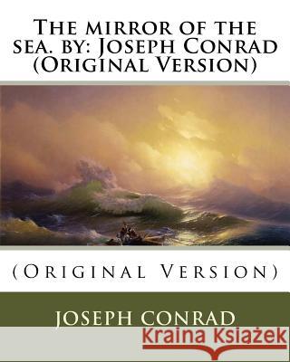 The mirror of the sea. by: Joseph Conrad (Original Version) Conrad, Joseph 9781535449243 Createspace Independent Publishing Platform