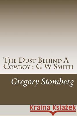 The Dust Behind A Cowboy: G W Smith Stomberg, Gregory S. 9781535449267 Createspace Independent Publishing Platform