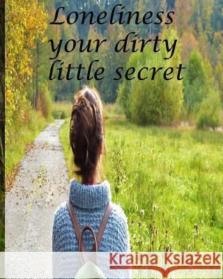 Loneliness Your Dirty Little Secret: Tips and Motivation to a Happier You Cally Finsbury 9781535450478 Createspace Independent Publishing Platform