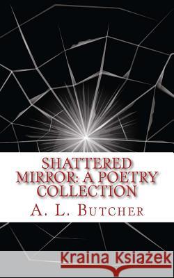 Shattered Mirror: A Poetry Collection A. L. Butcher 9781535451017 Createspace Independent Publishing Platform