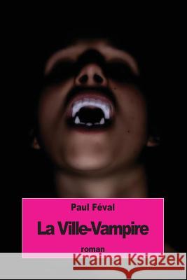 La Ville-Vampire: ou bien le malheur d'écrire des romans noirs Feval, Paul 9781535452540 Createspace Independent Publishing Platform