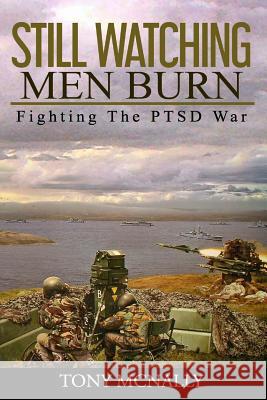 Still Watching Men Burn: Fighting The PTSD War McNally, Tony 9781535455671 Createspace Independent Publishing Platform