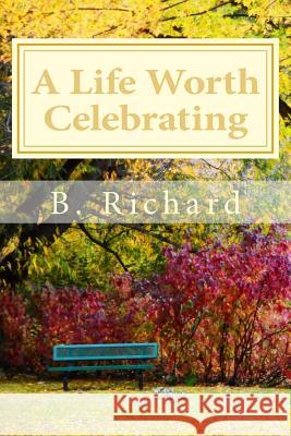 A Life Worth Celebrating B. Richard 9781535456265 Createspace Independent Publishing Platform