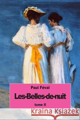 Les-Belles-de-nuit: Tome II Feval, Paul 9781535457279 Createspace Independent Publishing Platform