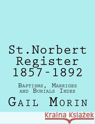 St.Norbert, Manitoba Register 1857-1892: Baptisms, marriages and Burials Index Morin, Gail 9781535458016 Createspace Independent Publishing Platform