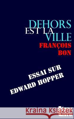 Dehors Est La Ville: Essai Sur Edward Hopper Francois Bon 9781535458580 Createspace Independent Publishing Platform