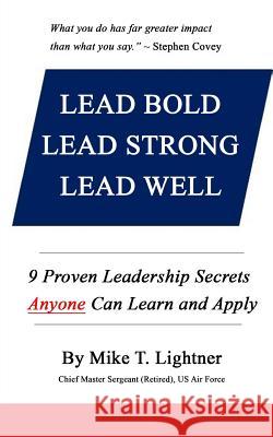 Lead Bold - Lead Strong - Lead Well: 9 Proven Leadership Secrets Anyone Can Learn and Apply Mike T. Lightner 9781535461726 Createspace Independent Publishing Platform