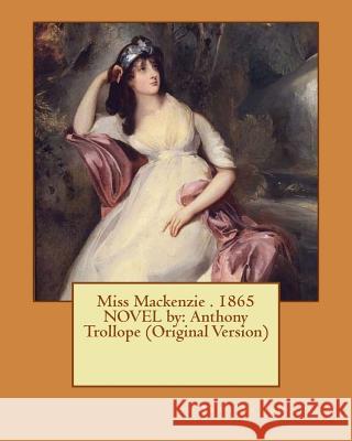 Miss Mackenzie . 1865 NOVEL by: Anthony Trollope (Original Version) Trollope, Anthony 9781535462280 Createspace Independent Publishing Platform